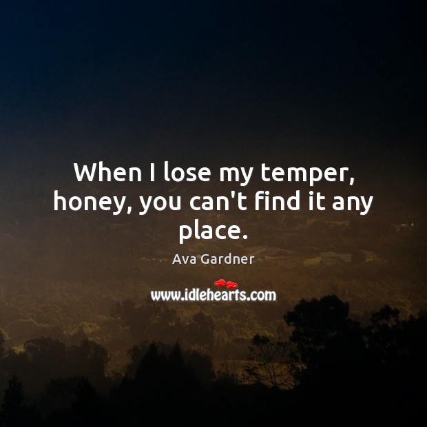 When I lose my temper, honey, you can’t find it any place. Ava Gardner Picture Quote