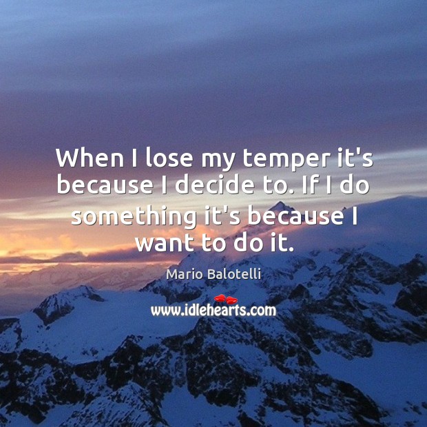 When I lose my temper it’s because I decide to. If I Image