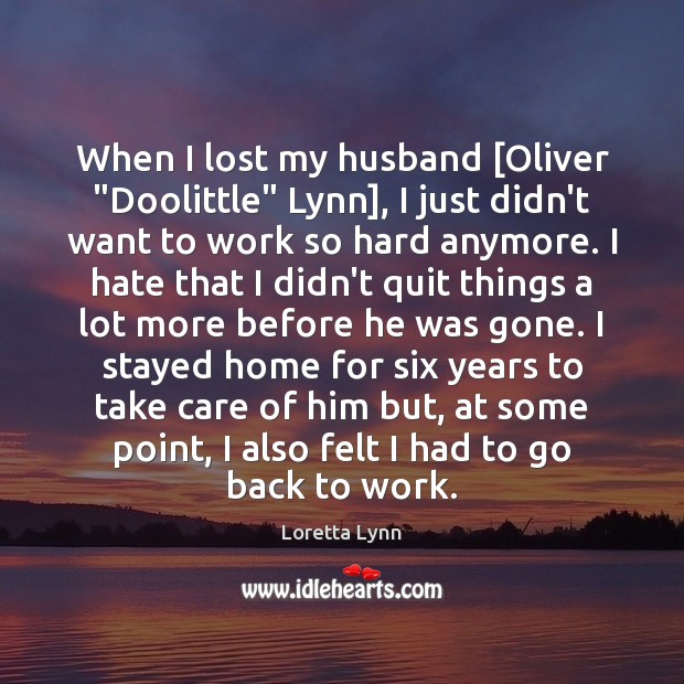 When I lost my husband [Oliver “Doolittle” Lynn], I just didn’t want Loretta Lynn Picture Quote