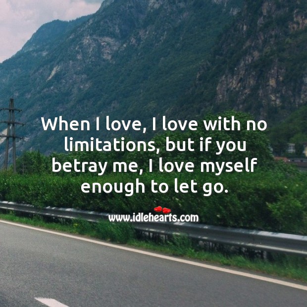 When I love, I love with no limitations, but if you betray me, I love myself enough to let go. Let Go Quotes Image