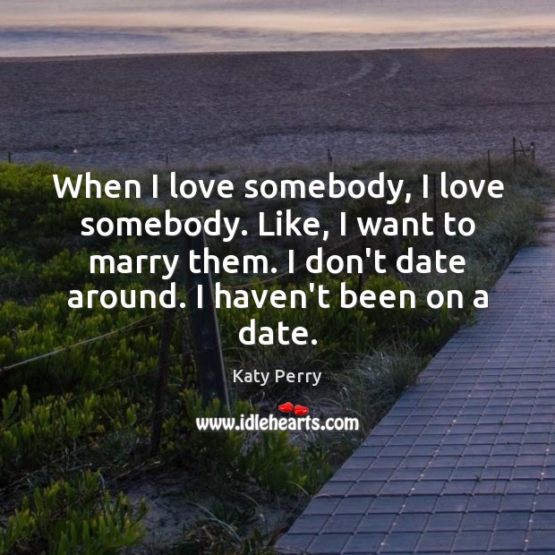 When I love somebody, I love somebody. Like, I want to marry Katy Perry Picture Quote