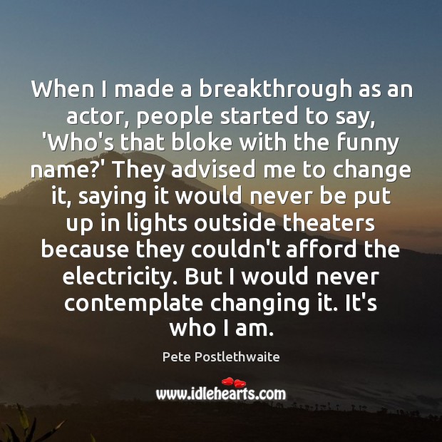 When I made a breakthrough as an actor, people started to say, Pete Postlethwaite Picture Quote