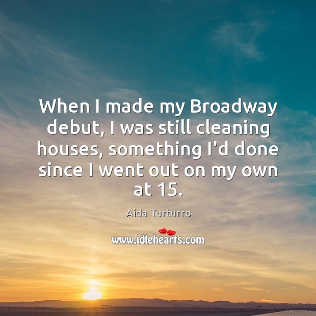 When I made my Broadway debut, I was still cleaning houses, something Aida Turturro Picture Quote