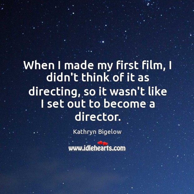 When I made my first film, I didn’t think of it as Kathryn Bigelow Picture Quote