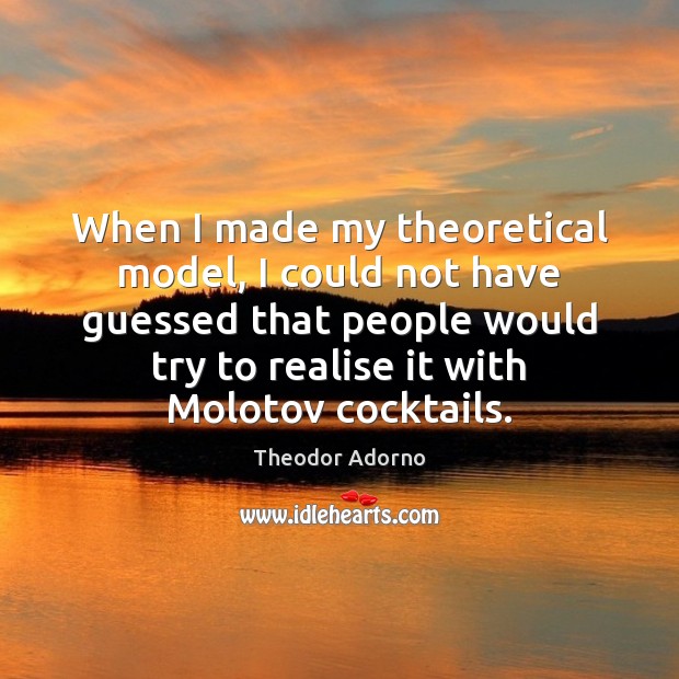 When I made my theoretical model, I could not have guessed that Theodor Adorno Picture Quote