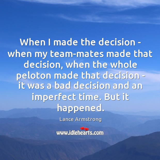 When I made the decision – when my team-mates made that decision, Lance Armstrong Picture Quote