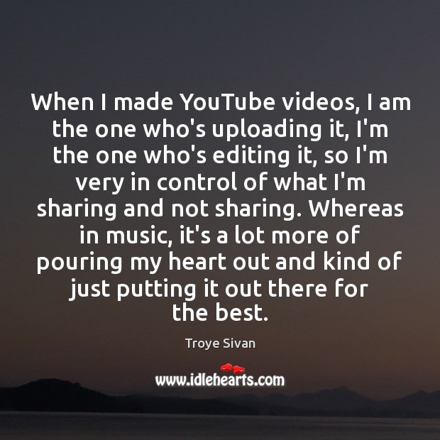 When I made YouTube videos, I am the one who’s uploading it, Troye Sivan Picture Quote