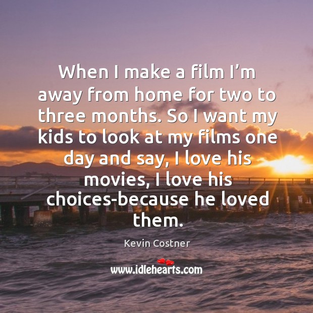 When I make a film I’m away from home for two to three months. Kevin Costner Picture Quote