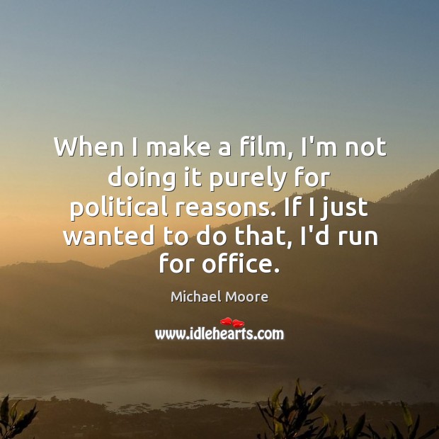 When I make a film, I’m not doing it purely for political Michael Moore Picture Quote