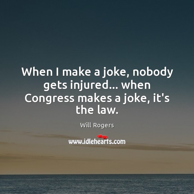 When I make a joke, nobody gets injured… when Congress makes a joke, it’s the law. Will Rogers Picture Quote