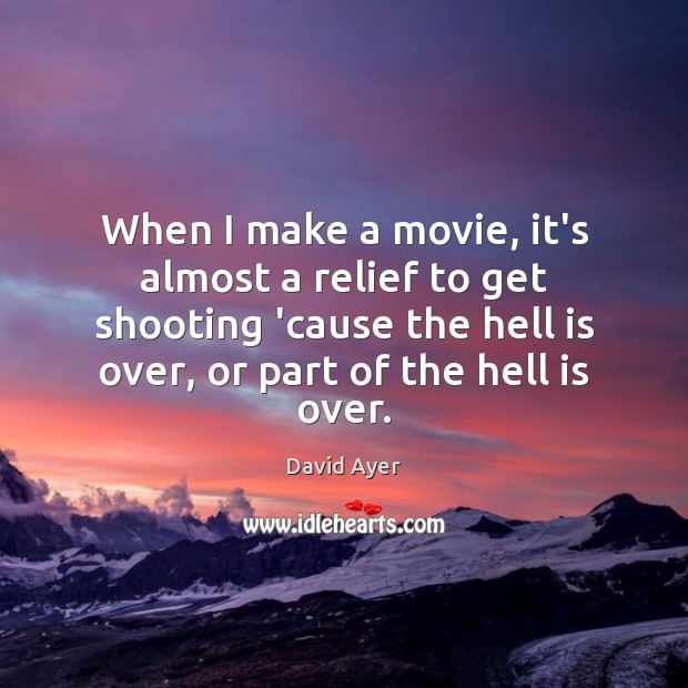When I make a movie, it’s almost a relief to get shooting David Ayer Picture Quote