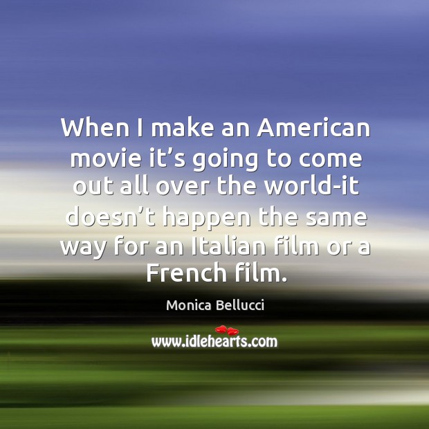 When I make an american movie it’s going to come out all over Monica Bellucci Picture Quote