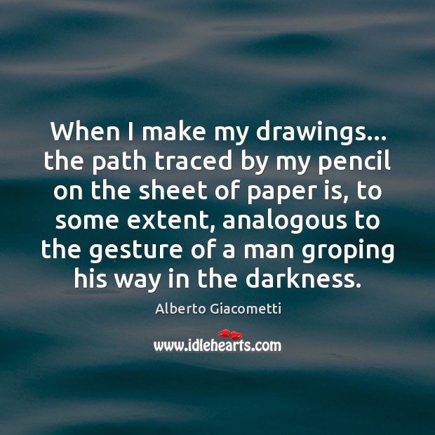 When I make my drawings… the path traced by my pencil on 
