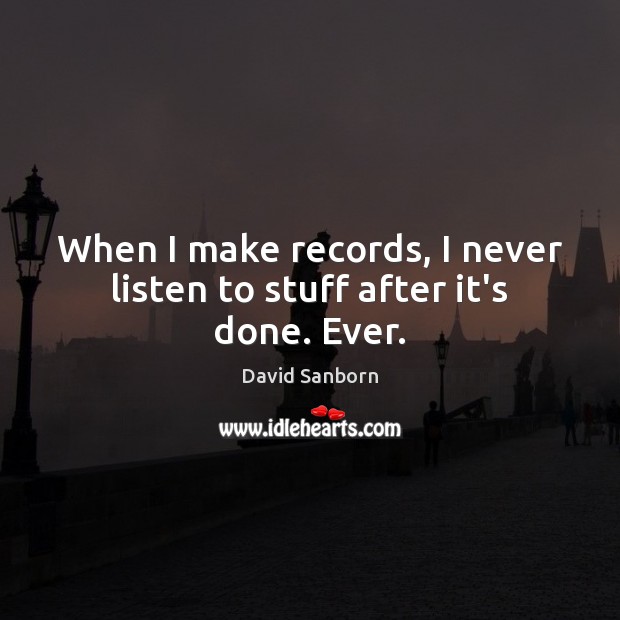 When I make records, I never listen to stuff after it’s done. Ever. David Sanborn Picture Quote