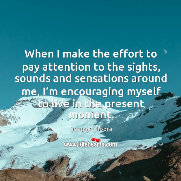 When I make the effort to pay attention to the sights, sounds Deepak Chopra Picture Quote