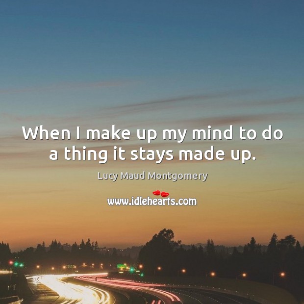 When I make up my mind to do a thing it stays made up. Lucy Maud Montgomery Picture Quote