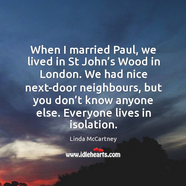 When I married paul, we lived in st john’s wood in london. We had nice next-door neighbours Linda McCartney Picture Quote