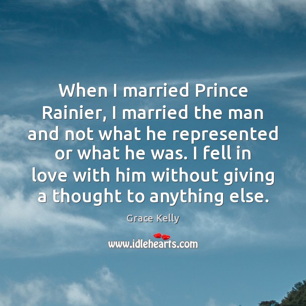 When I married Prince Rainier, I married the man and not what Grace Kelly Picture Quote