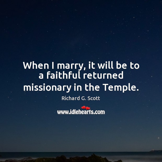 When I marry, it will be to a faithful returned missionary in the Temple. Richard G. Scott Picture Quote