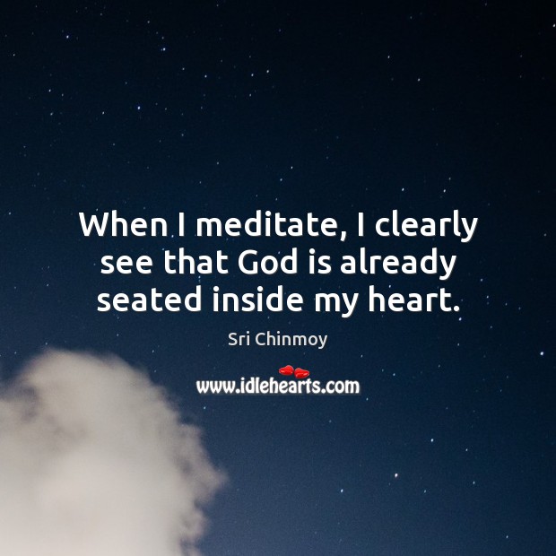 When I meditate, I clearly see that God is already seated inside my heart. Sri Chinmoy Picture Quote