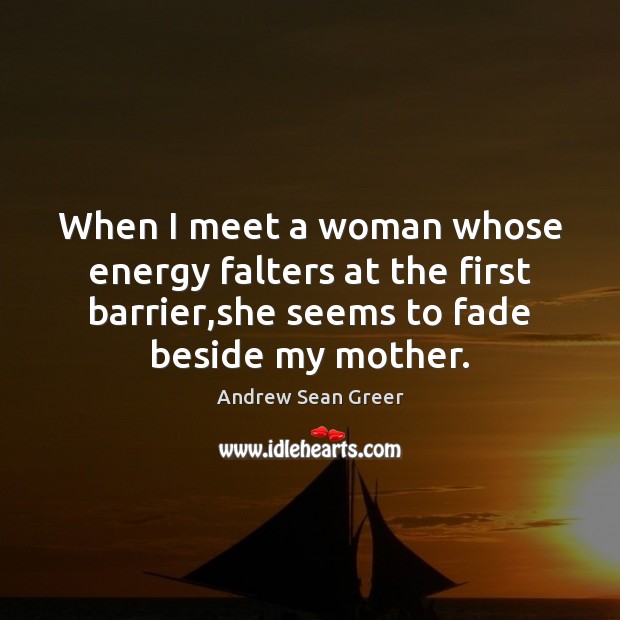 When I meet a woman whose energy falters at the first barrier, Andrew Sean Greer Picture Quote