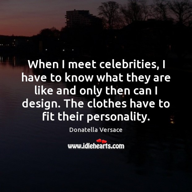 When I meet celebrities, I have to know what they are like Donatella Versace Picture Quote