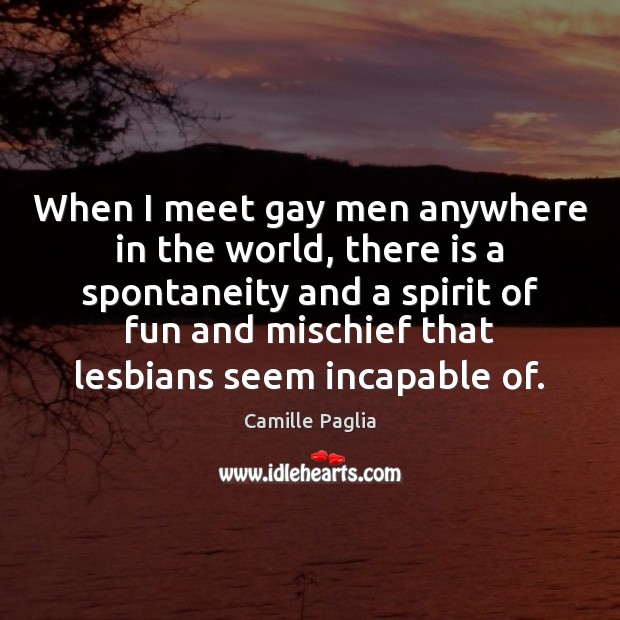 When I meet gay men anywhere in the world, there is a Camille Paglia Picture Quote