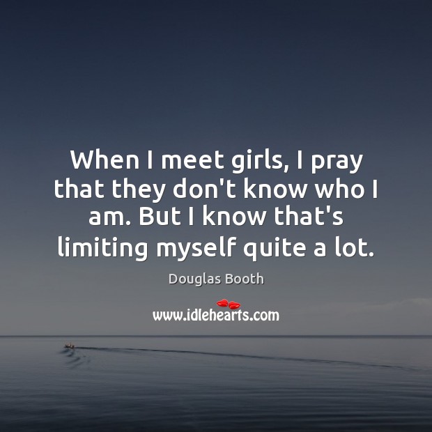 When I meet girls, I pray that they don’t know who I Image