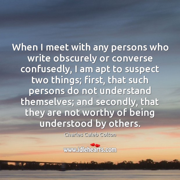 When I meet with any persons who write obscurely or converse confusedly, Charles Caleb Colton Picture Quote