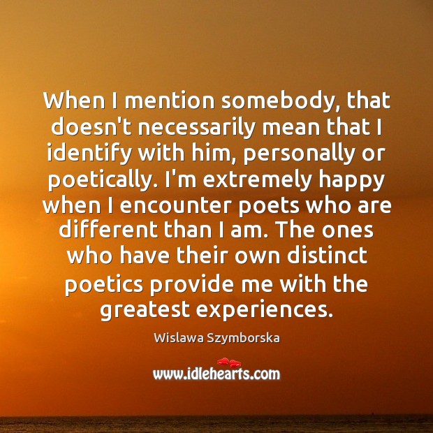 When I mention somebody, that doesn’t necessarily mean that I identify with Wislawa Szymborska Picture Quote