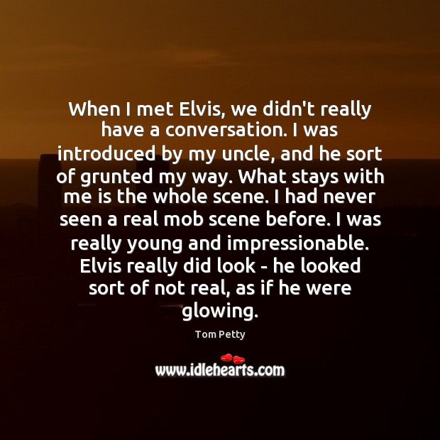 When I met Elvis, we didn’t really have a conversation. I was Tom Petty Picture Quote