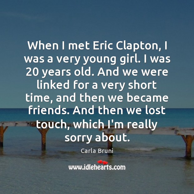 When I met Eric Clapton, I was a very young girl. I Carla Bruni Picture Quote
