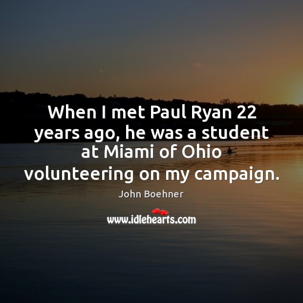 When I met Paul Ryan 22 years ago, he was a student at John Boehner Picture Quote