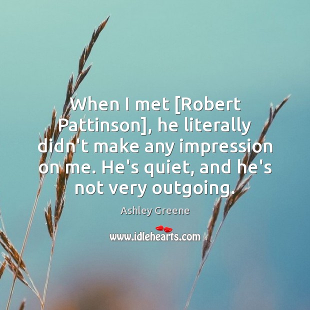 When I met [Robert Pattinson], he literally didn’t make any impression on Ashley Greene Picture Quote