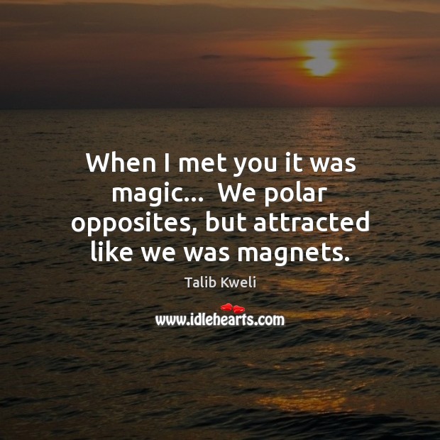 When I met you it was magic…  We polar opposites, but attracted like we was magnets. Talib Kweli Picture Quote