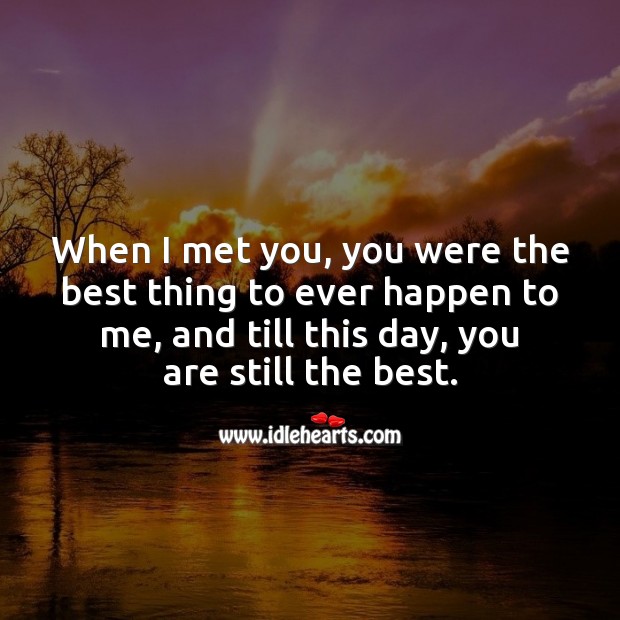 When I met you, you were the best thing to ever happen. 
