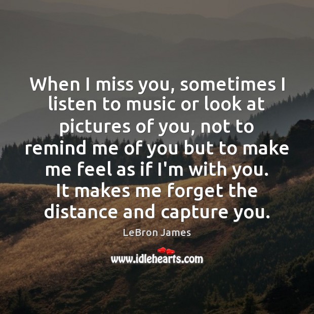 When I miss you, sometimes I listen to music or look at LeBron James Picture Quote