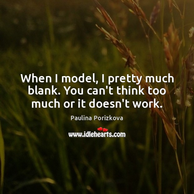 When I model, I pretty much blank. You can’t think too much or it doesn’t work. Paulina Porizkova Picture Quote