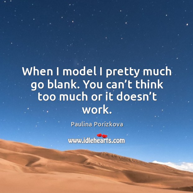 When I model I pretty much go blank. You can’t think too much or it doesn’t work. Paulina Porizkova Picture Quote
