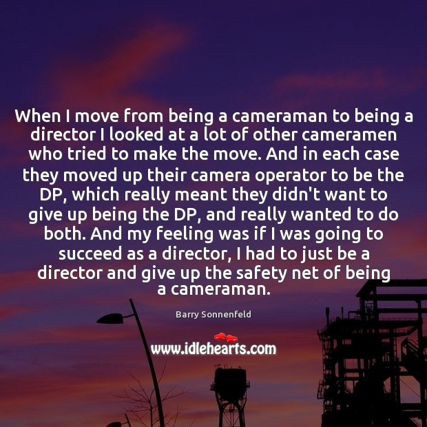 When I move from being a cameraman to being a director I Barry Sonnenfeld Picture Quote