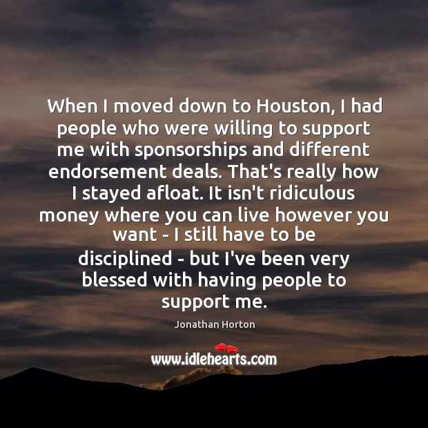 When I moved down to Houston, I had people who were willing Jonathan Horton Picture Quote