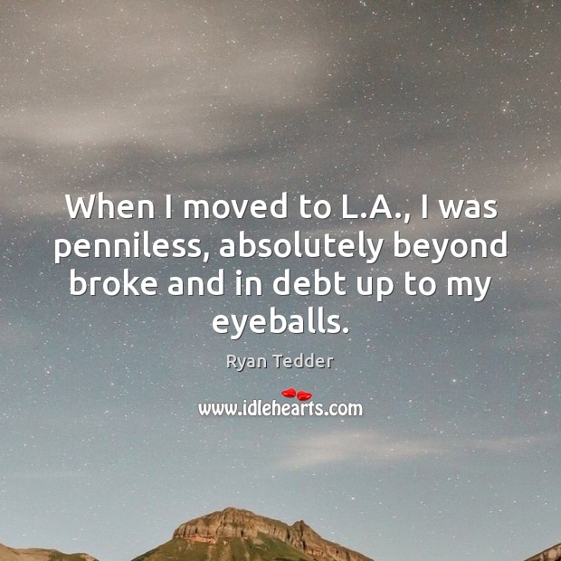 When I moved to L.A., I was penniless, absolutely beyond broke Ryan Tedder Picture Quote