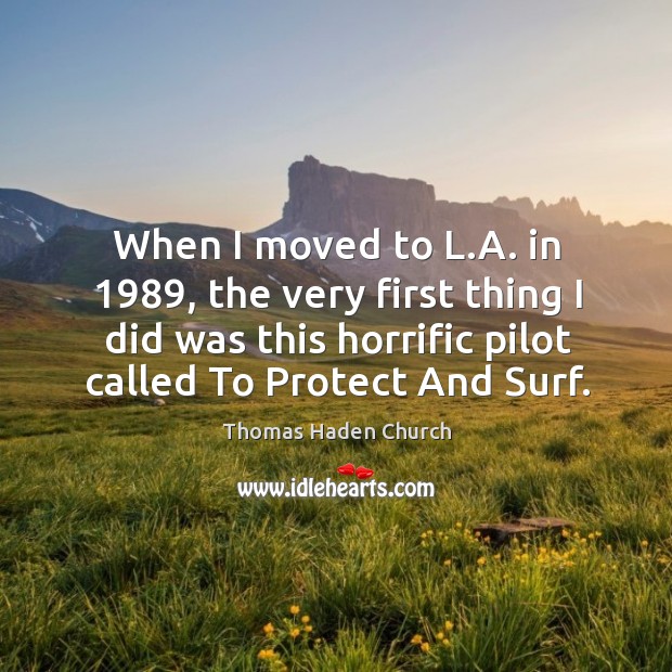 When I moved to l.a. In 1989, the very first thing I did was this horrific pilot called to protect and surf. Thomas Haden Church Picture Quote