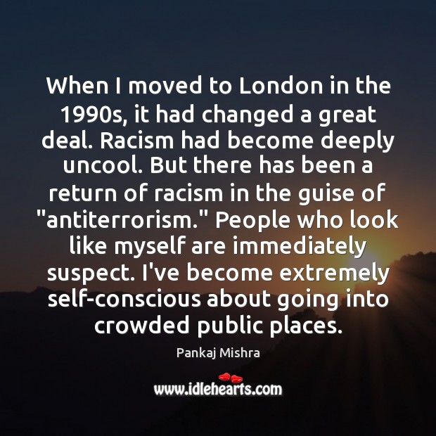 When I moved to London in the 1990s, it had changed a Pankaj Mishra Picture Quote