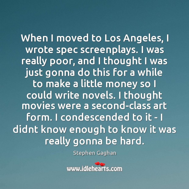 When I moved to Los Angeles, I wrote spec screenplays. I was Stephen Gaghan Picture Quote