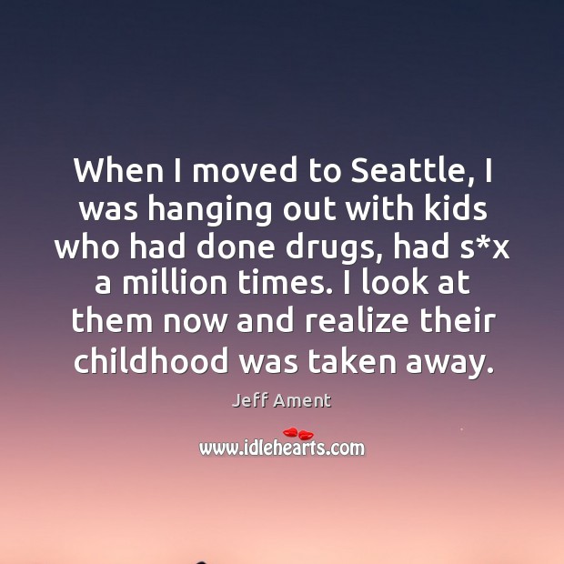 When I moved to seattle, I was hanging out with kids who had done drugs, had s*x a million times. Jeff Ament Picture Quote