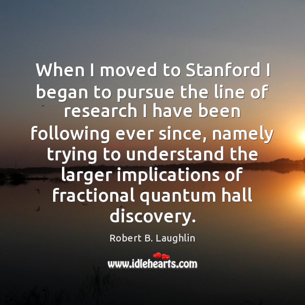 When I moved to Stanford I began to pursue the line of Robert B. Laughlin Picture Quote