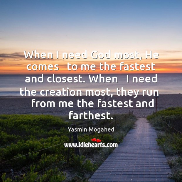 When I need God most, He comes   to me the fastest and Yasmin Mogahed Picture Quote