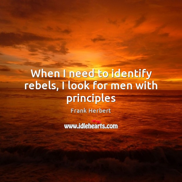 When I need to identify rebels, I look for men with principles Frank Herbert Picture Quote