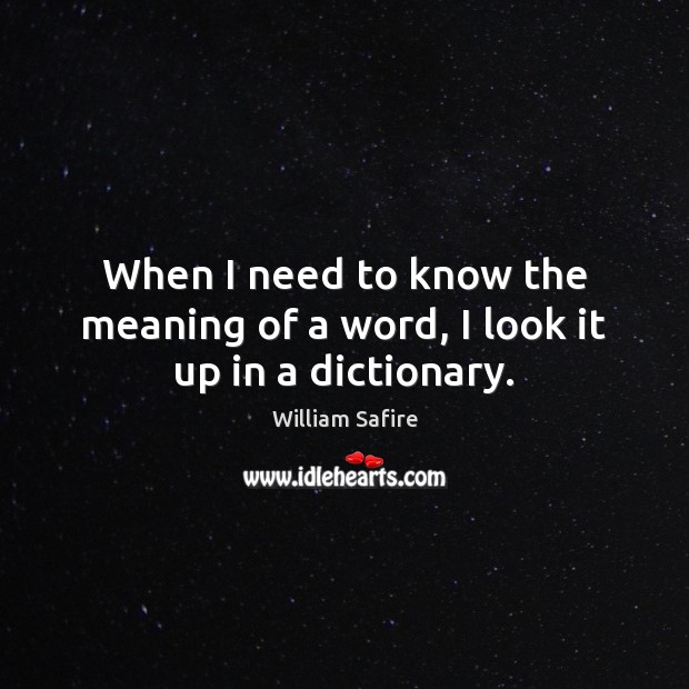 When I need to know the meaning of a word, I look it up in a dictionary. William Safire Picture Quote